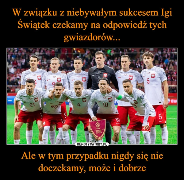 
    W związku z niebywałym sukcesem Igi Świątek czekamy na odpowiedź tych gwiazdorów... Ale w tym przypadku nigdy się nie doczekamy, może i dobrze