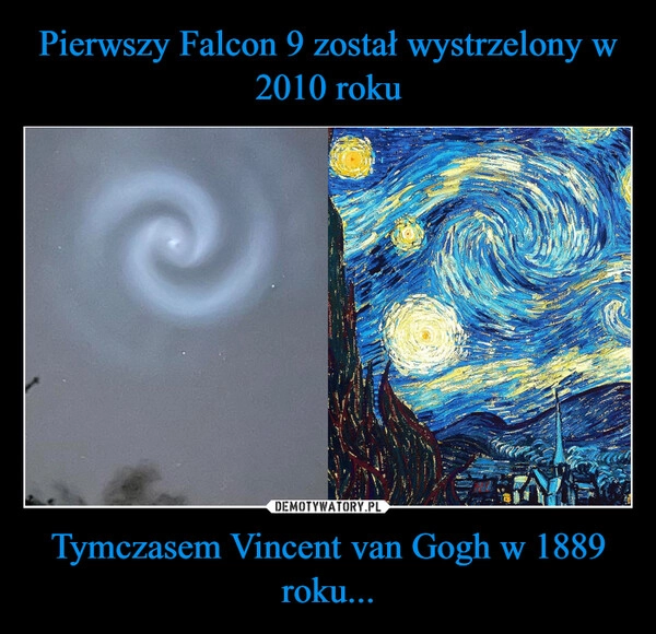 
    Pierwszy Falcon 9 został wystrzelony w 2010 roku Tymczasem Vincent van Gogh w 1889 roku...