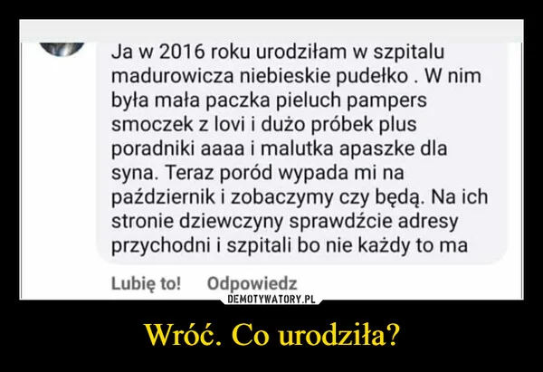 
    Wróć. Co urodziła?