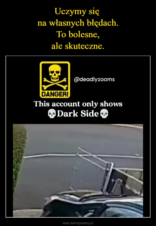 
    Uczymy się na własnych błędach. To bolesne, ale skuteczne.