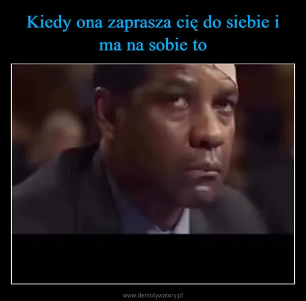 
    Kiedy ona zaprasza cię do siebie i ma na sobie to
