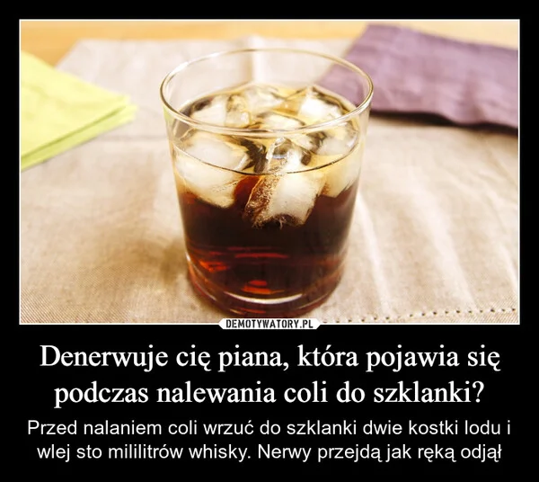 
    Denerwuje cię piana, która pojawia się podczas nalewania coli do szklanki?