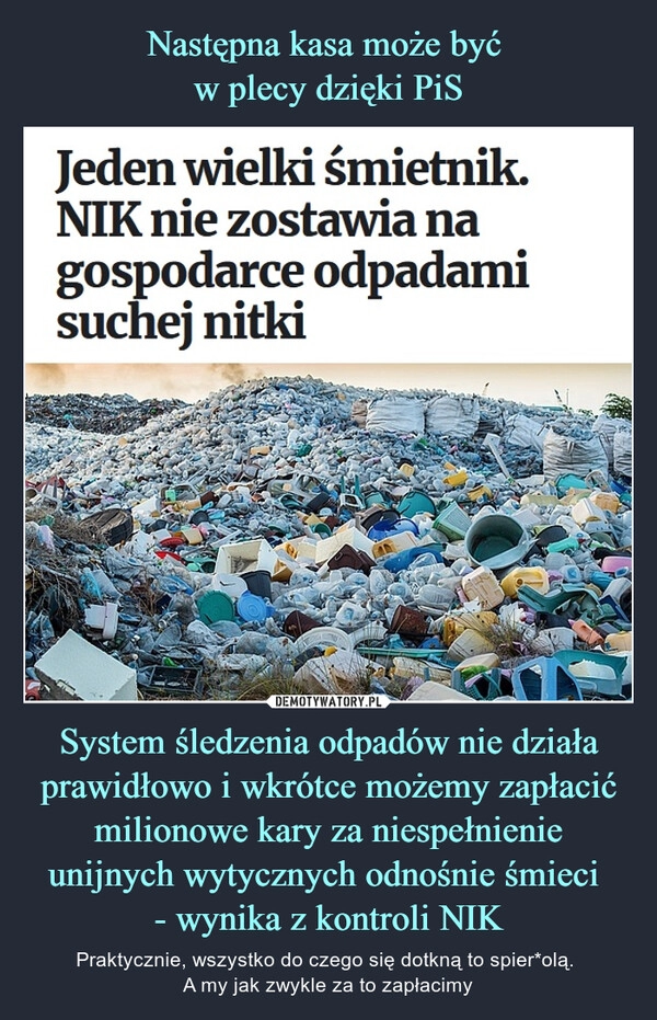 
    Następna kasa może być 
w plecy dzięki PiS System śledzenia odpadów nie działa prawidłowo i wkrótce możemy zapłacić milionowe kary za niespełnienie unijnych wytycznych odnośnie śmieci 
- wynika z kontroli NIK