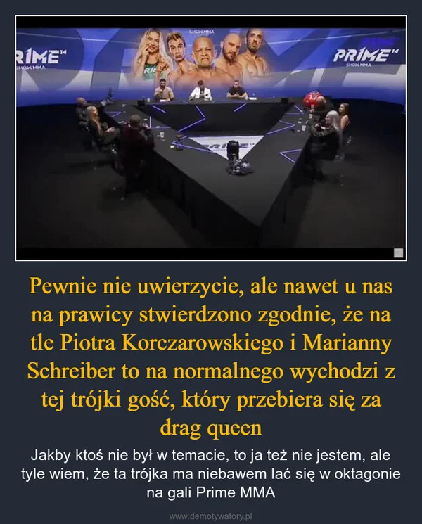 
    Pewnie nie uwierzycie, ale nawet u nas na prawicy stwierdzono zgodnie, że na tle Piotra Korczarowskiego i Marianny Schreiber to na normalnego wychodzi z tej trójki gość, który przebiera się za drag queen