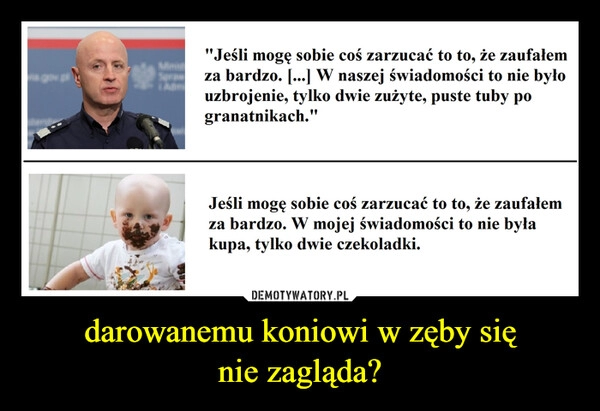 
    
darowanemu koniowi w zęby się
nie zagląda? 