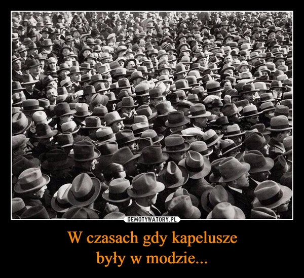 
    W czasach gdy kapelusze
były w modzie...