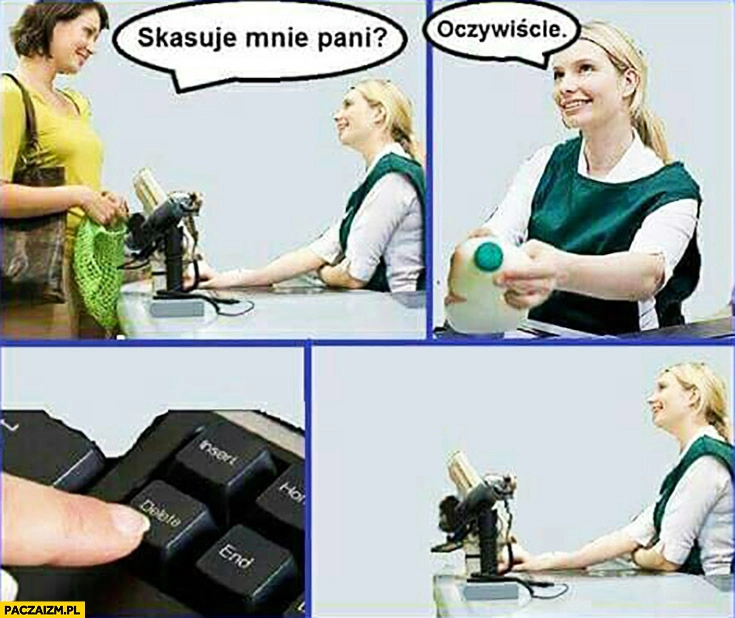 
    Skasuje mnie pani oczywiście zakupy w markecie przycisk delete