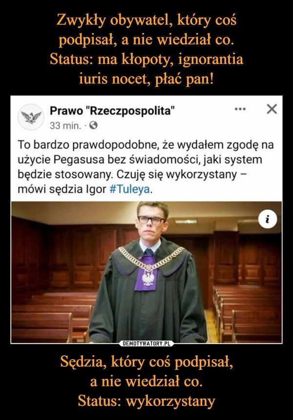 
    Zwykły obywatel, który coś
podpisał, a nie wiedział co.
Status: ma kłopoty, ignorantia
iuris nocet, płać pan! Sędzia, który coś podpisał,
a nie wiedział co.
Status: wykorzystany