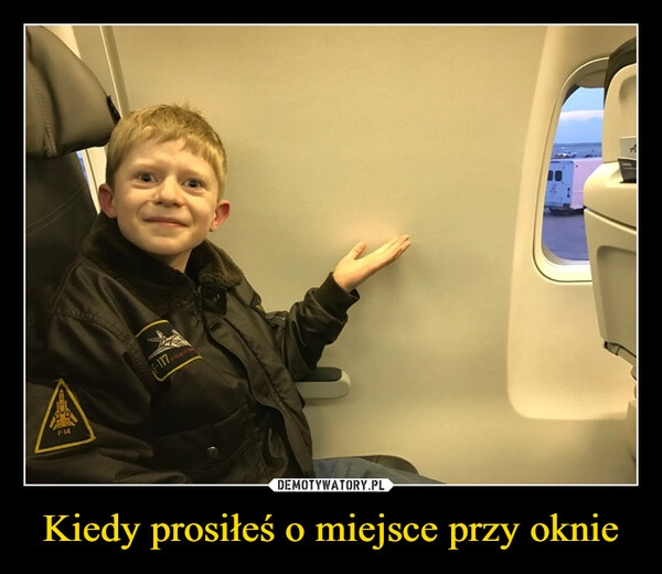 
    Kiedy prosiłeś o miejsce przy oknie