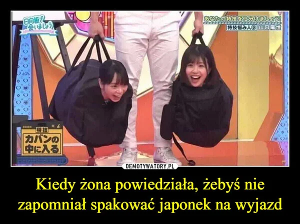 
    Kiedy żona powiedziała, żebyś nie zapomniał spakować japonek na wyjazd