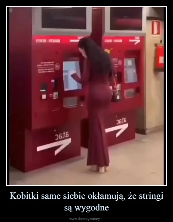 
    Kobitki same siebie okłamują, że stringi są wygodne