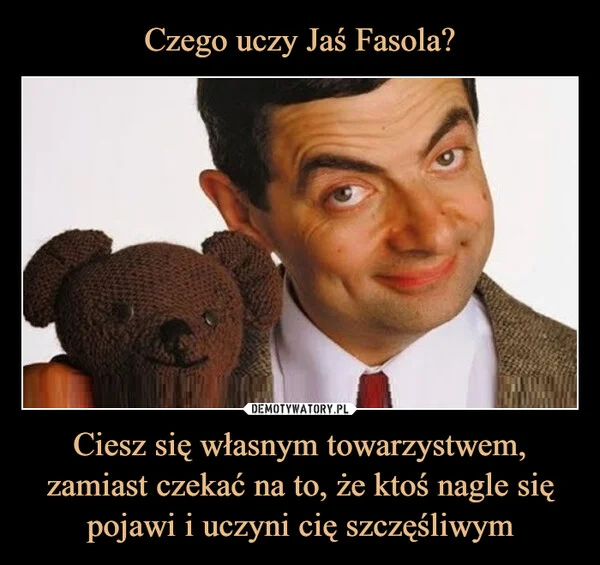 
    Czego uczy Jaś Fasola? Ciesz się własnym towarzystwem, zamiast czekać na to, że ktoś nagle się pojawi i uczyni cię szczęśliwym