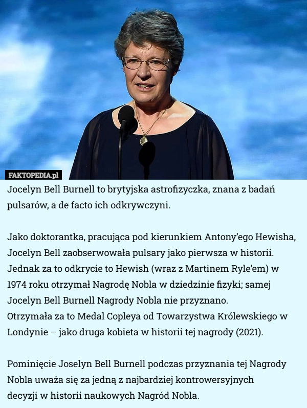 
    Jocelyn Bell Burnell to brytyjska astrofizyczka, znana z badań pulsarów...