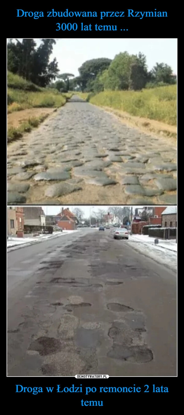 
    Droga zbudowana przez Rzymian 3000 lat temu ... Droga w Łodzi po remoncie 2 lata temu