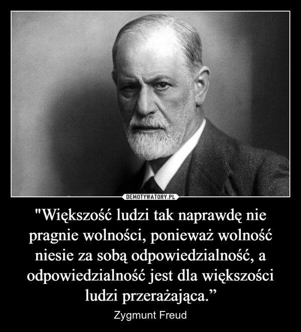 
    "Większość ludzi tak naprawdę nie pragnie wolności, ponieważ wolność niesie za sobą odpowiedzialność, a odpowiedzialność jest dla większości ludzi przerażająca.”