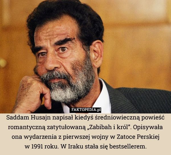 
    Saddam Husajn napisał kiedyś średniowieczną powieść romantyczną zatytułowaną