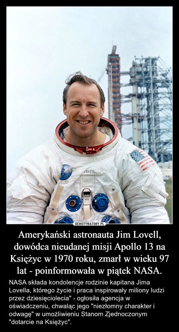 
    Amerykański astronauta Jim Lovell, dowódca nieudanej misji Apollo 13 na Księżyc w 1970 roku, zmarł w wieku 97 lat - poinformowała w piątek NASA.