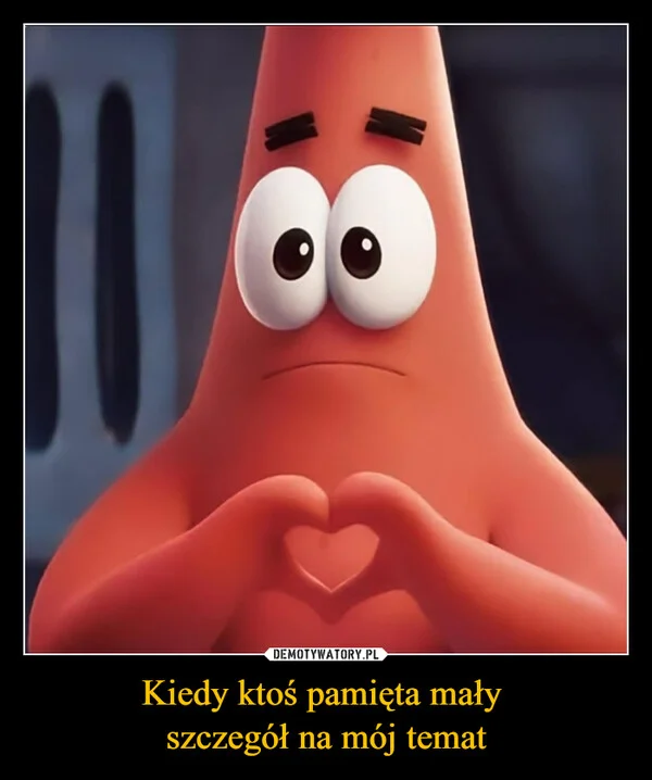 
    Kiedy ktoś pamięta mały szczegół na mój temat