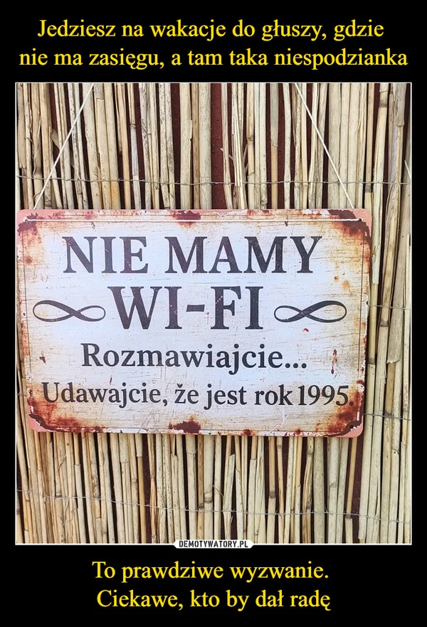 
    Jedziesz na wakacje do głuszy, gdzie nie ma zasięgu, a tam taka niespodzianka To prawdziwe wyzwanie. Ciekawe, kto by dał radę