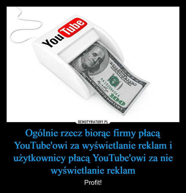 
    Ogólnie rzecz biorąc firmy płacą YouTube'owi za wyświetlanie reklam i użytkownicy płacą YouTube'owi za nie wyświetlanie reklam