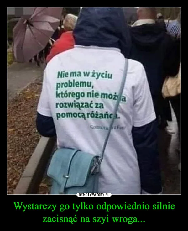 
    Wystarczy go tylko odpowiednio silnie zacisnąć na szyi wroga...