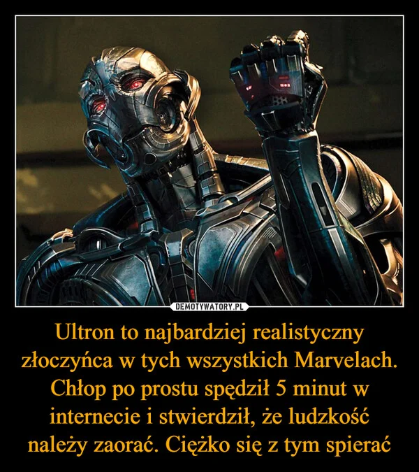 Ultron to najbardziej realistyczny złoczyńca w tych wszystkich Marvelach. Chłop po prostu spędził 5 minut w internecie i stwierdził, że ludzkość należy zaorać. Ciężko się z tym spierać