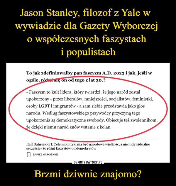 
    Jason Stanley, filozof z Yale w  
wywiadzie dla Gazety Wyborczej 
o współczesnych faszystach 
i populistach Brzmi dziwnie znajomo?