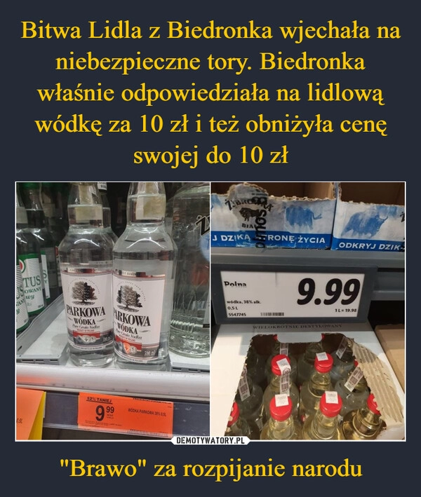 
    Bitwa Lidla z Biedronka wjechała na niebezpieczne tory. Biedronka właśnie odpowiedziała na lidlową wódkę za 10 zł i też obniżyła cenę swojej do 10 zł "Brawo" za rozpijanie narodu