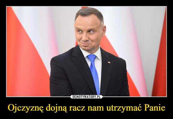 
    Ojczyznę dojną racz nam utrzymać Panie