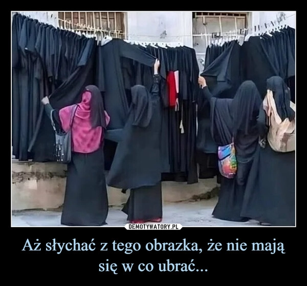 
    Aż słychać z tego obrazka, że nie mają się w co ubrać...