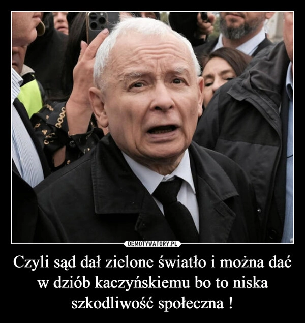 
    Czyli sąd dał zielone światło i można dać w dziób kaczyńskiemu bo to niska szkodliwość społeczna !