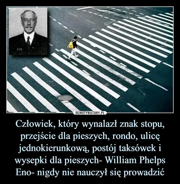 
    Człowiek, który wynalazł znak stopu, przejście dla pieszych, rondo, ulicę jednokierunkową, postój taksówek i wysepki dla pieszych- William Phelps Eno- nigdy nie nauczył się prowadzić
