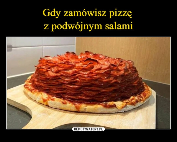 
    Gdy zamówisz pizzę 
z podwójnym salami