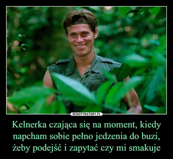 
    Kelnerka czająca się na moment, kiedy napcham sobie pełno jedzenia do buzi, żeby podejść i zapytać czy mi smakuje