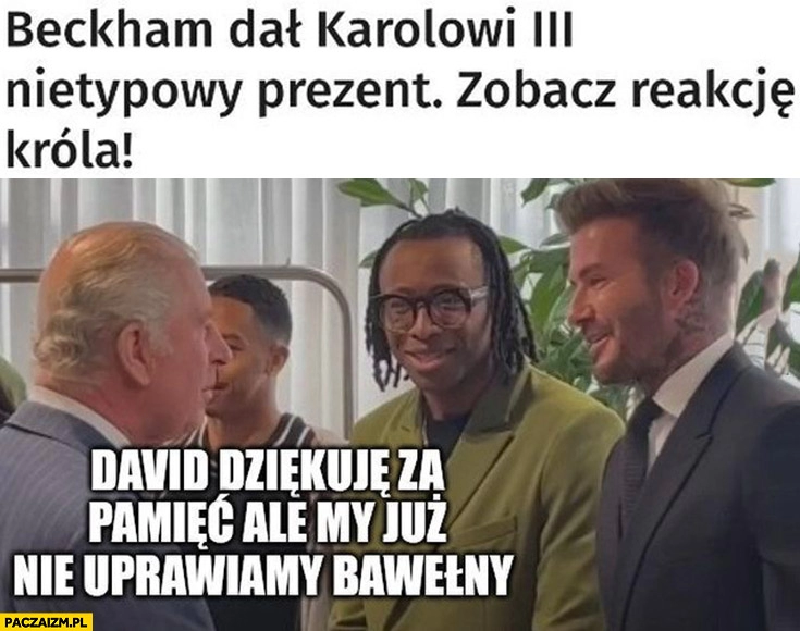 
    Beckham dal Karolowi 3 nietypowy prezent murzyn David dziękuje za pamięć ale my już nie uprawiamy bawełny