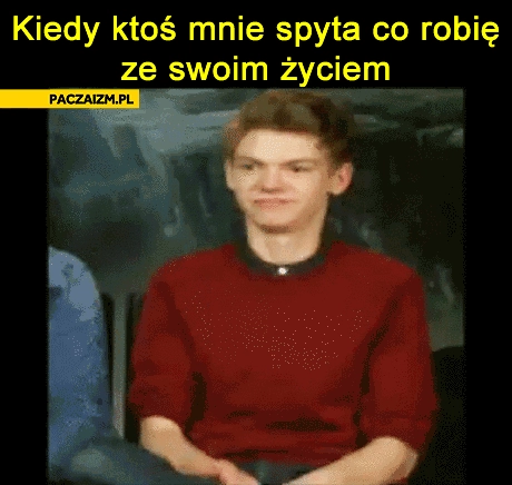 
    Kiedy ktoś mnie spyta co robię ze swoim życiem