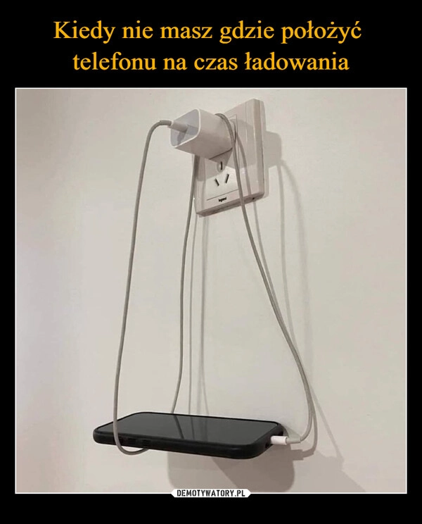 
    Kiedy nie masz gdzie położyć 
telefonu na czas ładowania