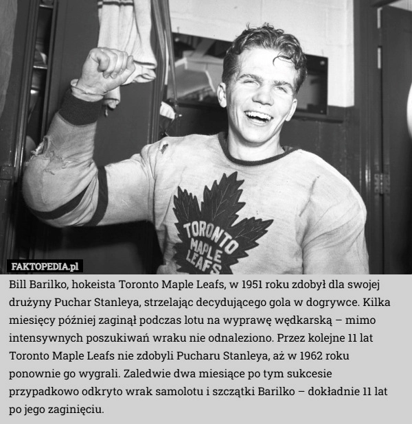 
    Bill Barilko, hokeista Toronto Maple Leafs, w 1951 roku zdobył dla swojej