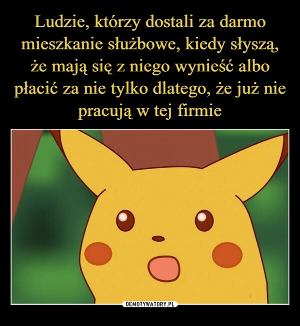 
    Ludzie, którzy dostali za darmo mieszkanie służbowe, kiedy słyszą, że mają się z niego wynieść albo płacić za nie tylko dlatego, że już nie pracują w tej firmie