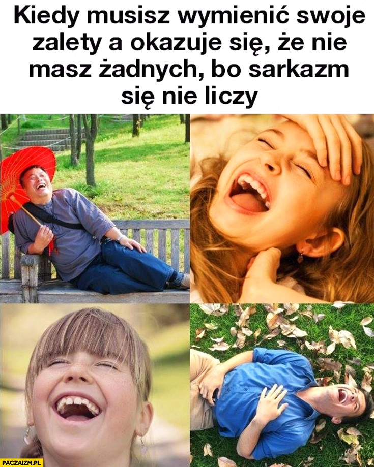 
    Kiedy musisz wymienić swoje zalety a okazuje się, że nie masz żadnych bo sarkazm się nie liczy