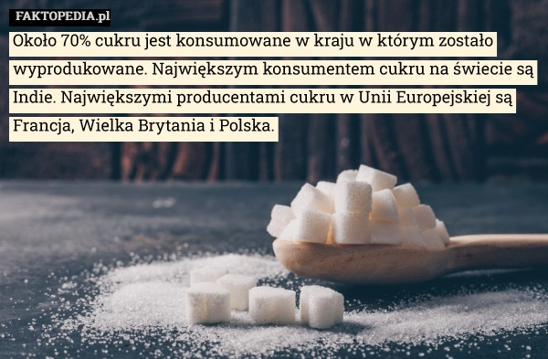 
    Około 70% cukru jest konsumowane w kraju w którym zostało wyprodukowane.