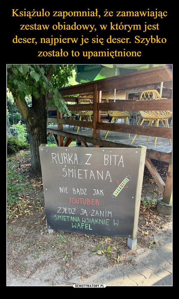 
    Książulo zapomniał, że zamawiając zestaw obiadowy, w którym jest deser, najpierw je się deser. Szybko zostało to upamiętnione