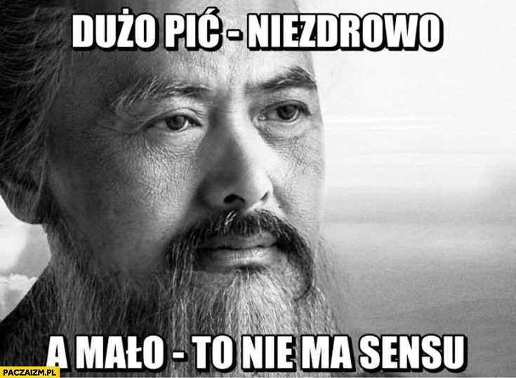 
    Dużo pić niezdrowo a mało to nie ma sensu