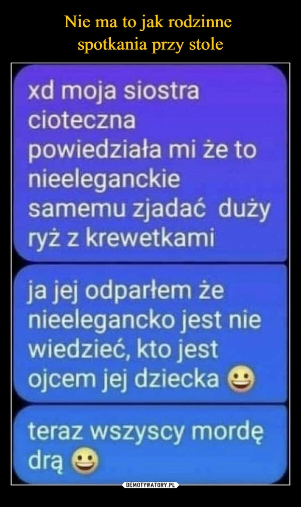 
    Nie ma to jak rodzinne 
spotkania przy stole