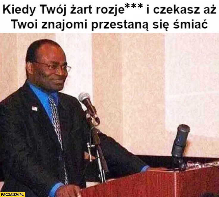 
    Kiedy Twój żart rozjebał i czekasz aż znajomi przestaną się śmiać