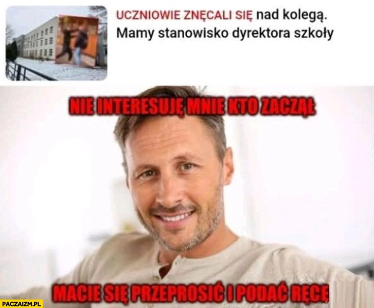 
    Uczniowie znęcali się nad kolegą mamy stanowisko dyrektora szkoły: nie interesuje mnie kto zaczął, macie się przeprosić i podać ręce