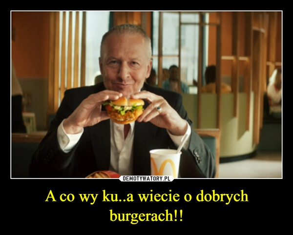 
    A co wy ku..a wiecie o dobrych burgerach!!