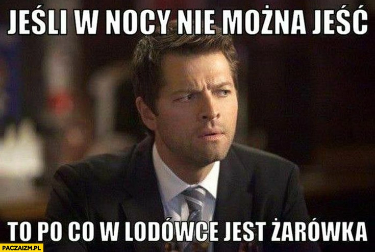 
    Jeśli w nocy nie można jeść to po co w lodówce jest żarówka?