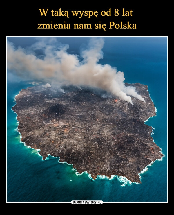 
    W taką wyspę od 8 lat 
zmienia nam się Polska