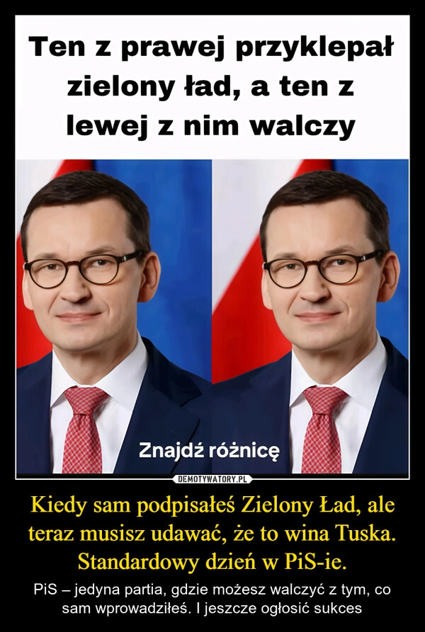 
    Kiedy sam podpisałeś Zielony Ład, ale teraz musisz udawać, że to wina Tuska.
Standardowy dzień w PiS-ie.